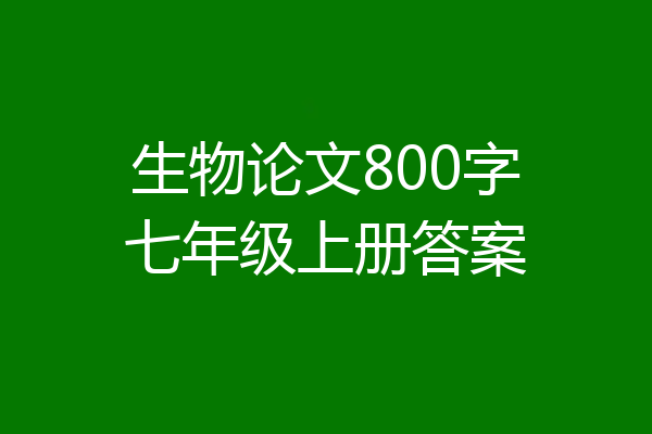生物论文800字七年级上册答案