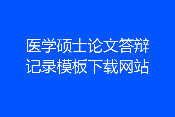 医学硕士论文答辩记录模板下载网站