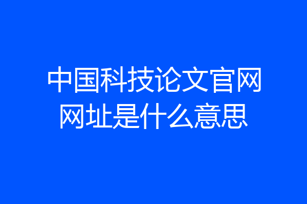 中国科技论文官网网址是什么意思