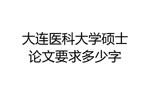 大连医科大学硕士论文要求多少字