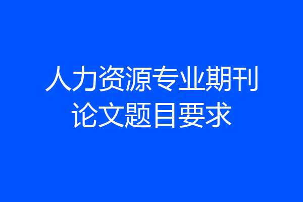 人力资源专业期刊论文题目要求