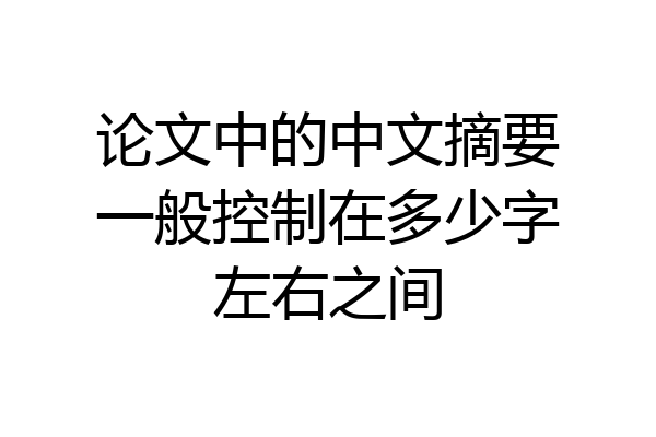 论文中的中文摘要一般控制在多少字左右之间