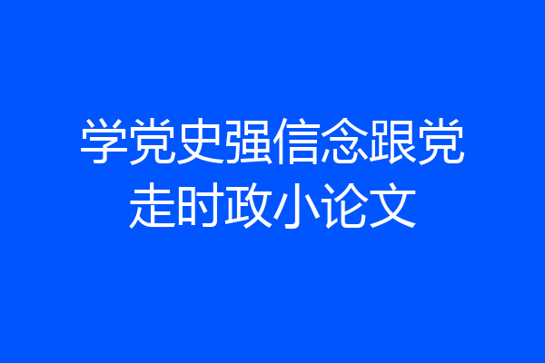学党史强信念跟党走时政小论文