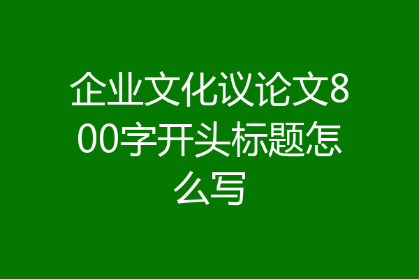 企业文化议论文800字开头标题怎么写