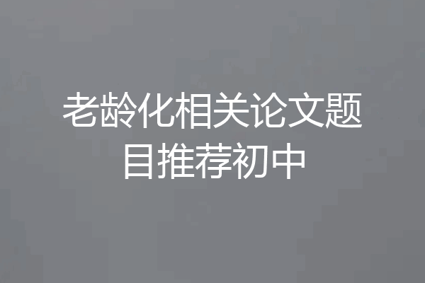 老龄化相关论文题目推荐初中