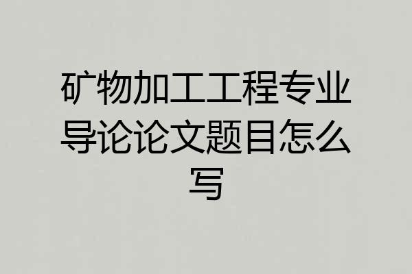 矿物加工工程专业导论论文题目怎么写