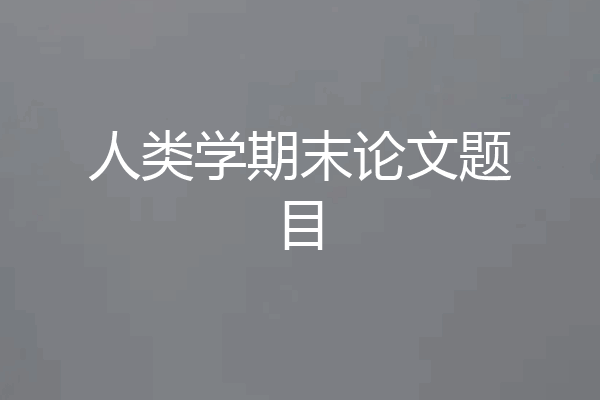 人类学期末论文题目