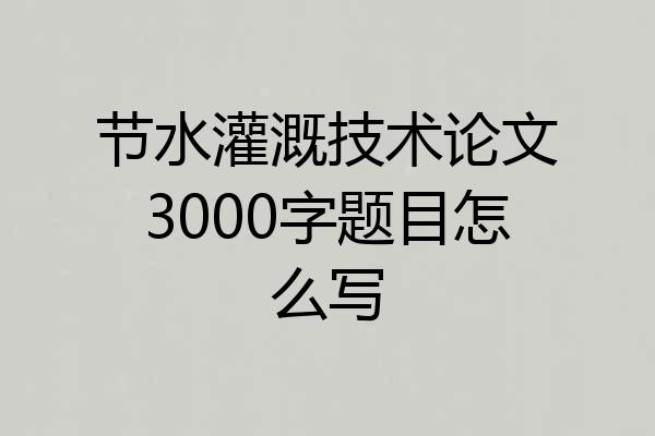 节水灌溉技术论文3000字题目怎么写