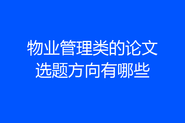 物业管理类的论文选题方向有哪些