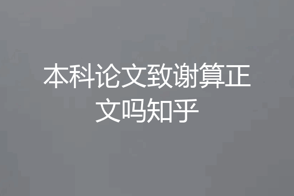 本科论文致谢算正文吗知乎