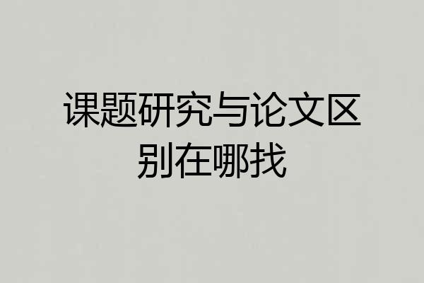 课题研究与论文区别在哪找