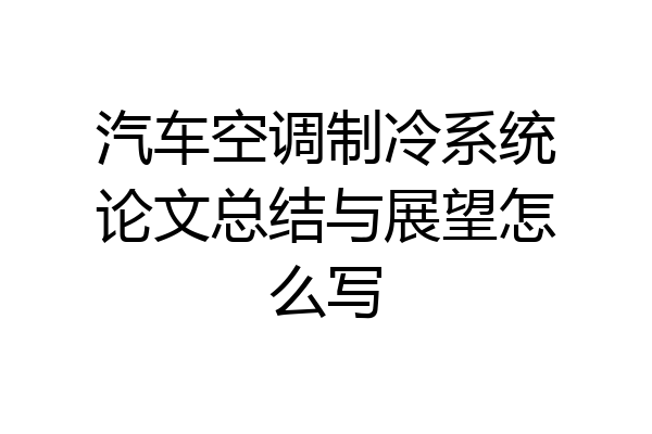 汽车空调制冷系统论文总结与展望怎么写
