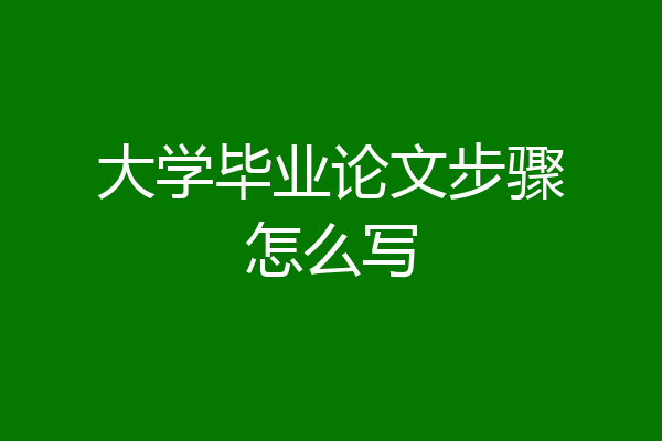 大学毕业论文步骤怎么写