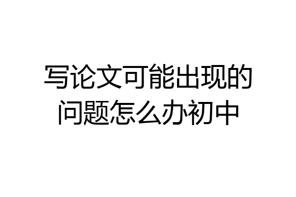 写论文可能出现的问题怎么办初中