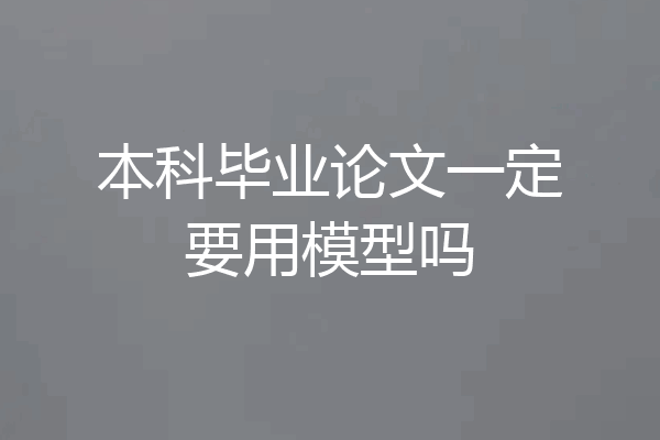本科毕业论文一定要用模型吗