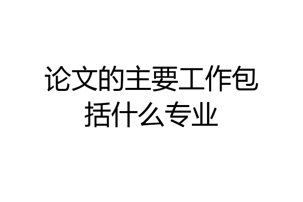 论文的主要工作包括什么专业