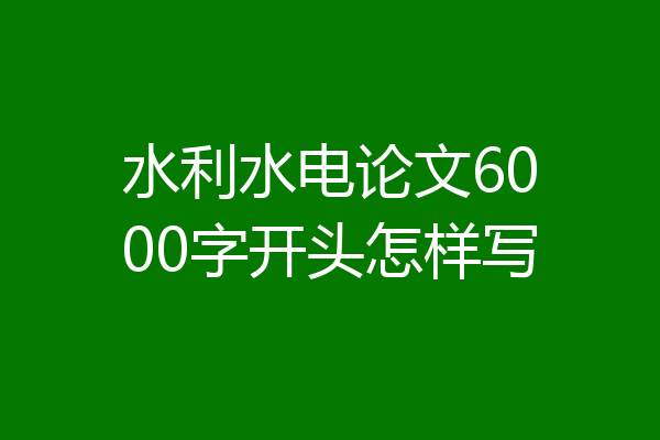 水利水电论文6000字开头怎样写