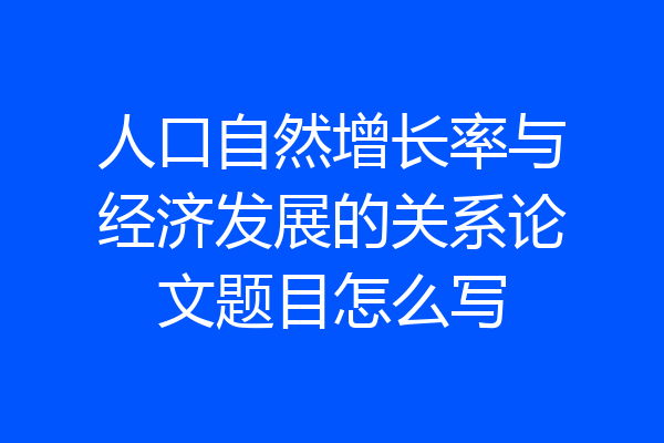 人口自然增长率与经济发展的关系论文题目怎么写