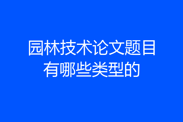 园林技术论文题目有哪些类型的