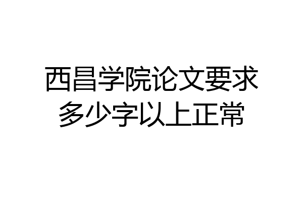 西昌学院论文要求多少字以上正常