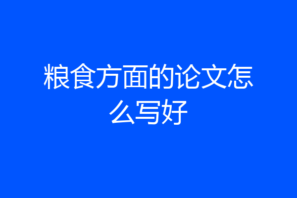 粮食方面的论文怎么写好