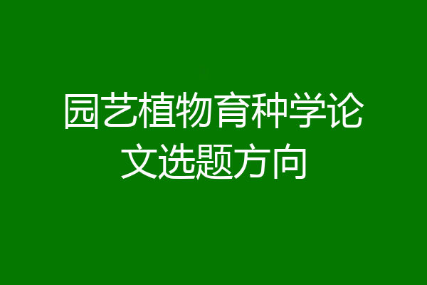园艺植物育种学论文选题方向