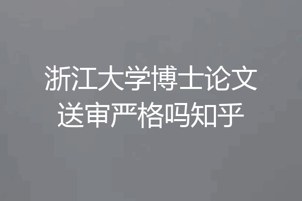 浙江大学博士论文送审严格吗知乎