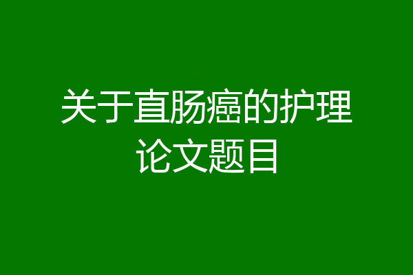 关于直肠癌的护理论文题目