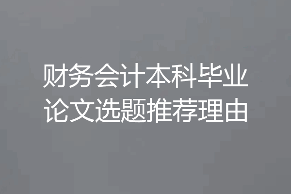 财务会计本科毕业论文选题推荐理由