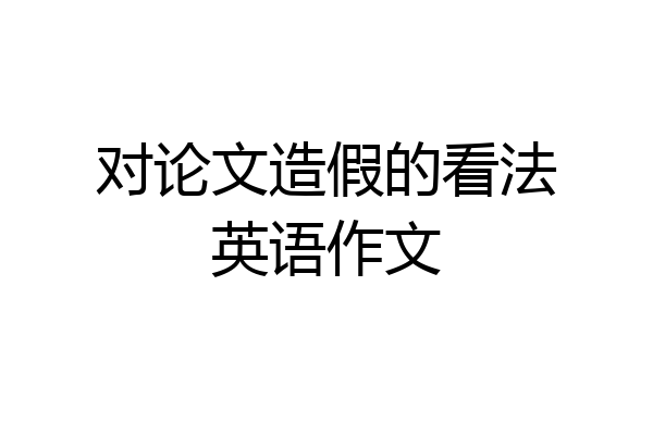 对论文造假的看法英语作文