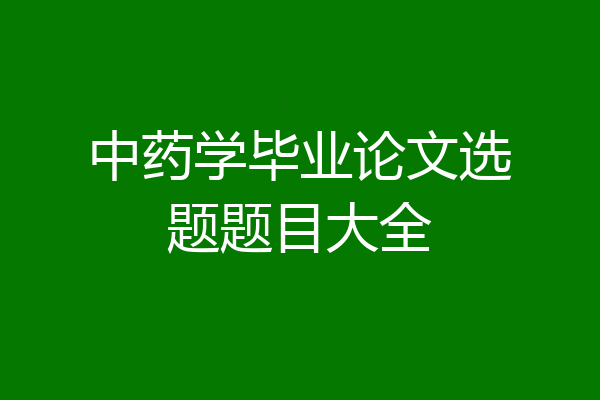 中药学毕业论文选题题目大全