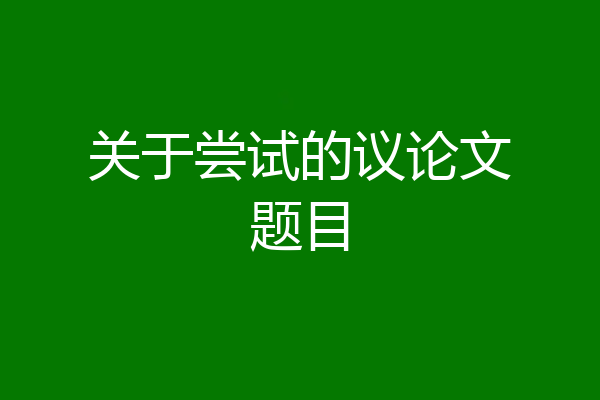 关于尝试的议论文题目