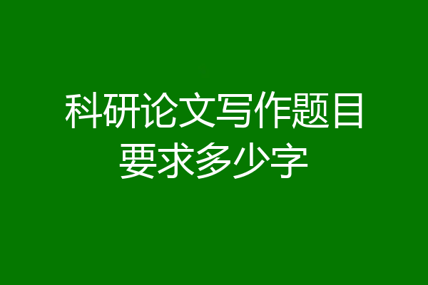 科研论文写作题目要求多少字