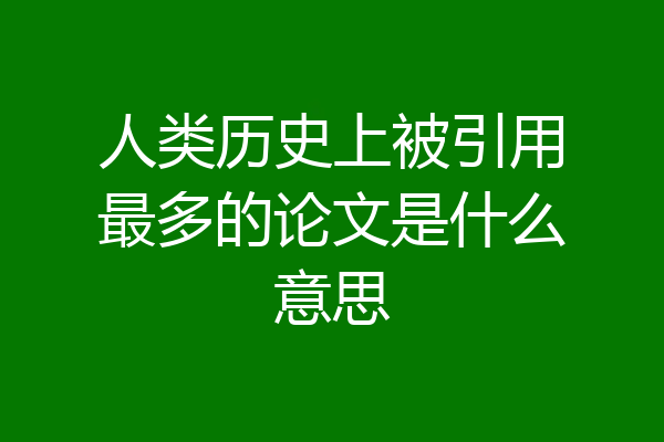 人类历史上被引用最多的论文是什么意思