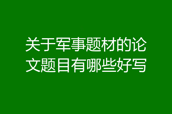关于军事题材的论文题目有哪些好写