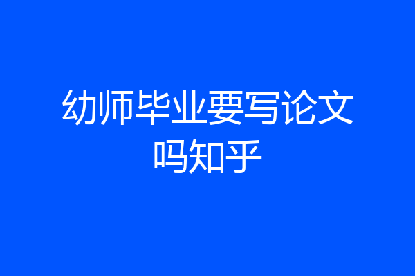 幼师毕业要写论文吗知乎