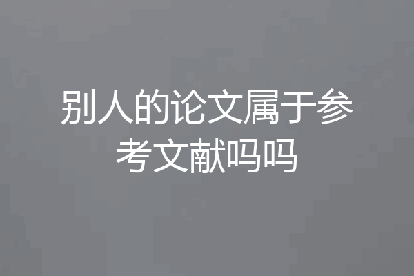别人的论文属于参考文献吗吗