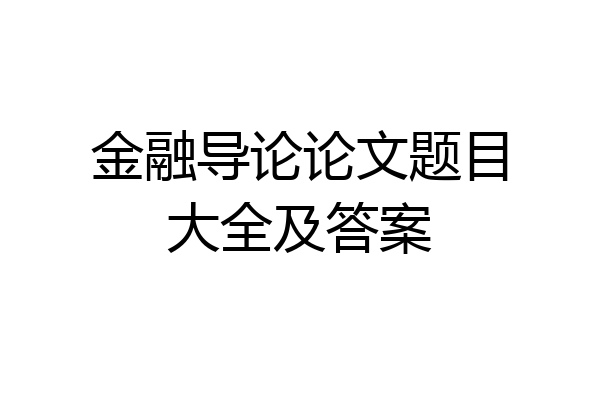 金融导论论文题目大全及答案