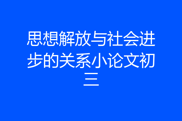 思想解放与社会进步的关系小论文初三