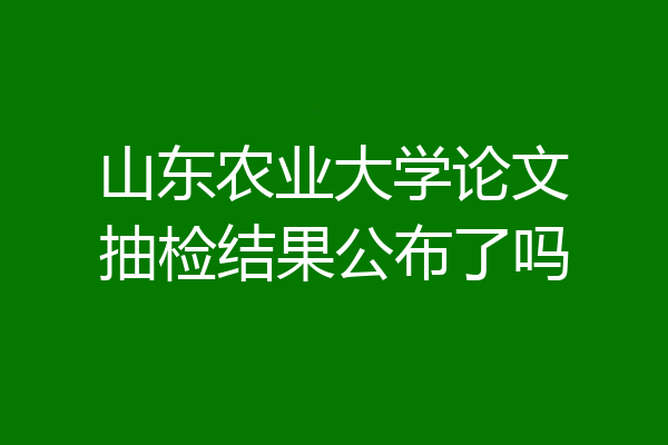 山东农业大学论文抽检结果公布了吗