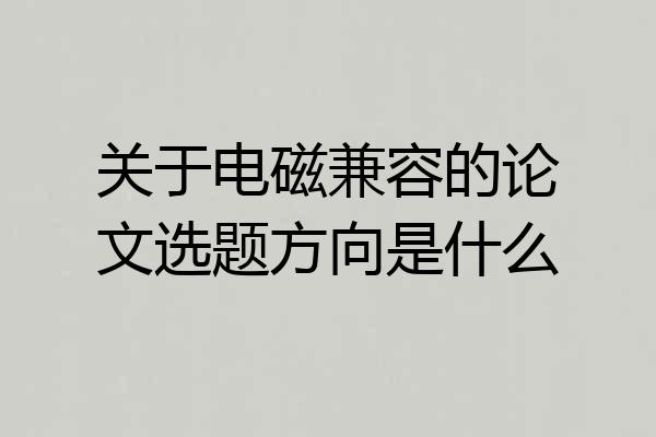 关于电磁兼容的论文选题方向是什么