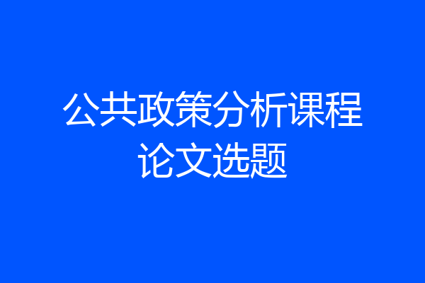 公共政策分析课程论文选题