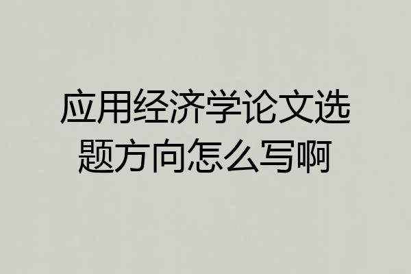 应用经济学论文选题方向怎么写啊