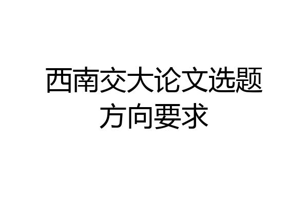 西南交大论文选题方向要求