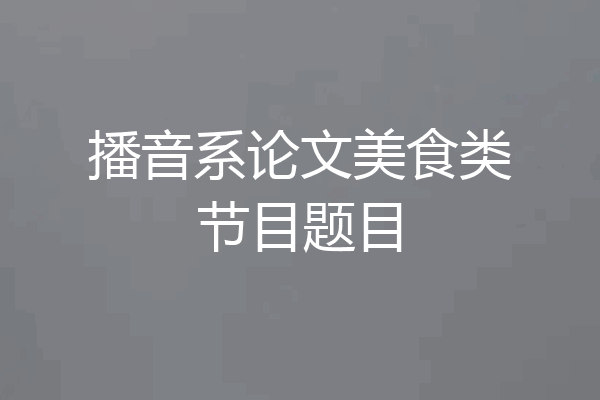播音系论文美食类节目题目
