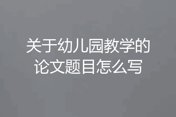 关于幼儿园教学的论文题目怎么写