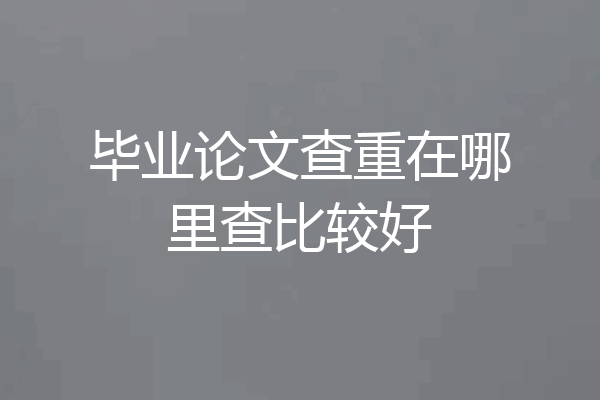 毕业论文查重在哪里查比较好
