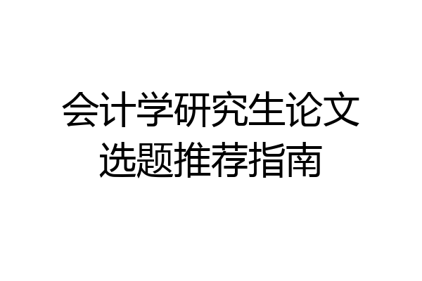 会计学研究生论文选题推荐指南