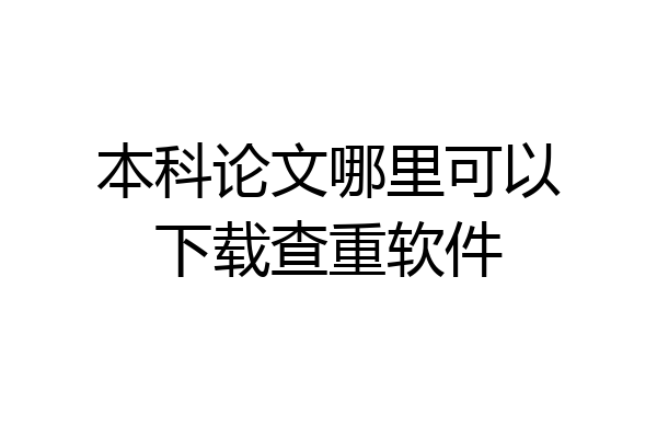 本科论文哪里可以下载查重软件