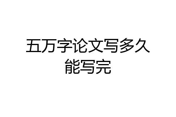 五万字论文写多久能写完